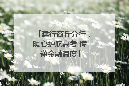 建行商丘分行：暖心护航高考 传递金融温度